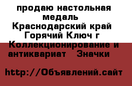 продаю настольная медаль - Краснодарский край, Горячий Ключ г. Коллекционирование и антиквариат » Значки   